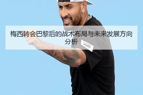 梅西转会巴黎后的战术布局与未来发展方向分析