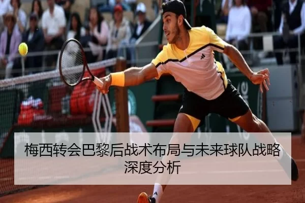 梅西转会巴黎后战术布局与未来球队战略深度分析