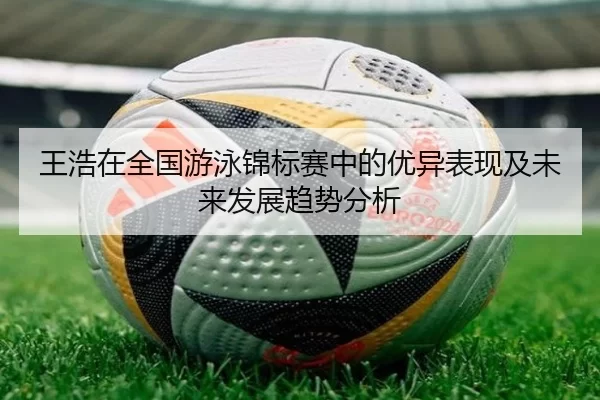 王浩在全国游泳锦标赛中的优异表现及未来发展趋势分析